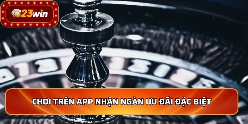 Tải App 23WIN - Cá Cược Đỉnh Cao, Trải Nghiệm Mượt Mà 3 Chơi trên app nhận ngàn ưu đãi đặc biệt