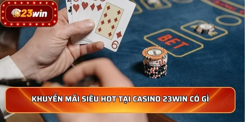 Khuyến mãi siêu hot tại casino 23WIN có gì