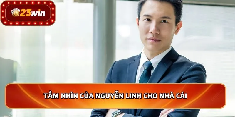 CEO Nguyễn Linh - Người Dẫn Dắt 23WIN Vươn Tầm Quốc Tế 2 Tầm nhìn của Nguyễn Linh cho nhà cái