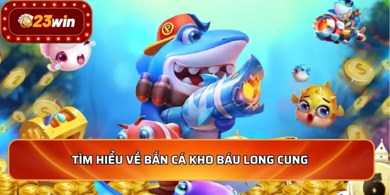 Tìm hiểu về bắn cá kho báu long cung 