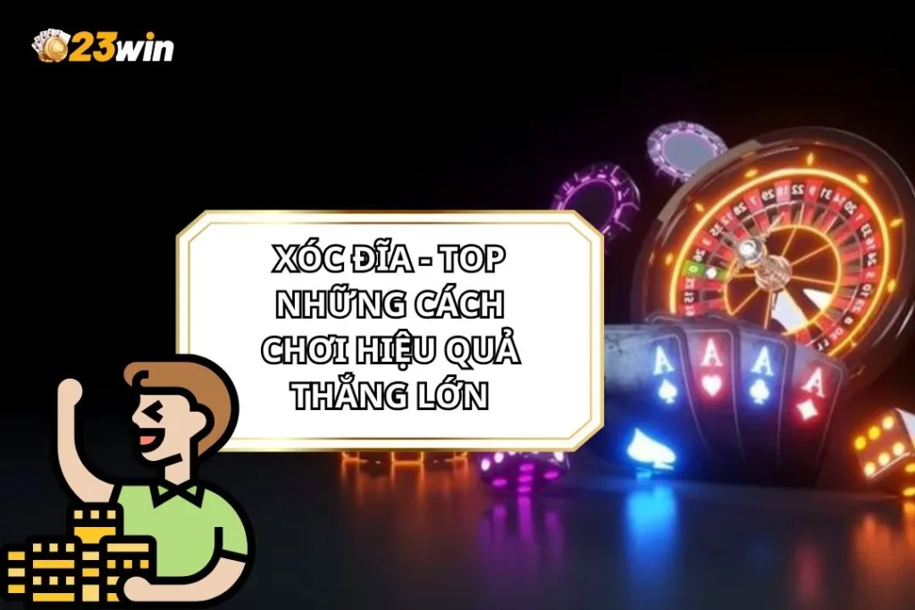 Xóc Đĩa - Top Những Cách Chơi Hiệu Quả Thắng Lớn 1 Xóc Đĩa
